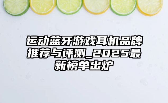 運(yùn)動藍(lán)牙游戲耳機(jī)品牌推薦與評測_2025最新榜單出爐