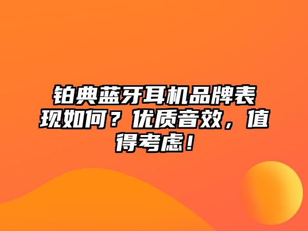 鉑典藍(lán)牙耳機(jī)品牌表現(xiàn)如何？?jī)?yōu)質(zhì)音效，值得考慮！