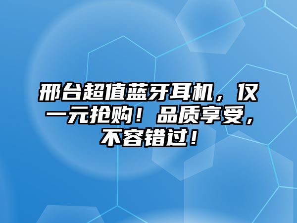 邢臺(tái)超值藍(lán)牙耳機(jī)，僅一元搶購(gòu)！品質(zhì)享受，不容錯(cuò)過(guò)！