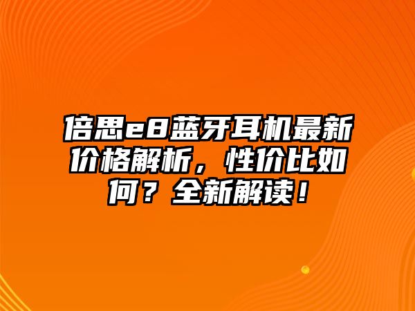 倍思e8藍(lán)牙耳機(jī)最新價(jià)格解析，性?xún)r(jià)比如何？全新解讀！