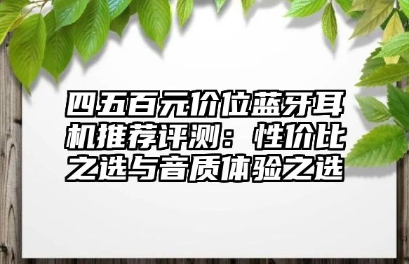四五百元價位藍(lán)牙耳機(jī)推薦評測：性價比之選與音質(zhì)體驗之選