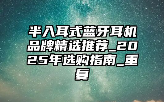 半入耳式藍(lán)牙耳機(jī)品牌精選推薦_2025年選購指南_重復(fù)
