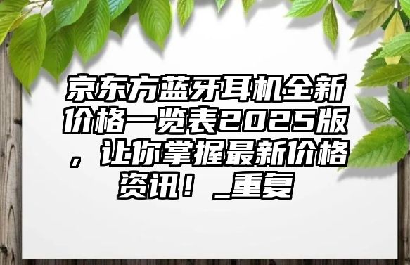 京東方藍牙耳機全新價格一覽表2025版，讓你掌握最新價格資訊！_重復