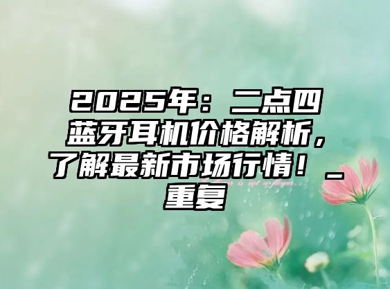 2025年：二點四藍牙耳機價格解析，了解最新市場行情！_重復(fù)