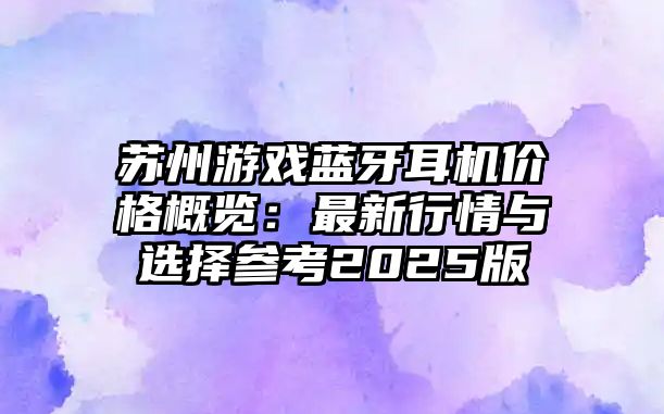 蘇州游戲藍(lán)牙耳機(jī)價(jià)格概覽：最新行情與選擇參考2025版