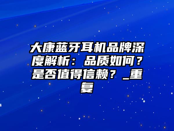 大康藍(lán)牙耳機(jī)品牌深度解析：品質(zhì)如何？是否值得信賴？_重復(fù)