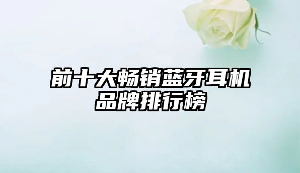 前十大暢銷藍(lán)牙耳機(jī)品牌排行榜