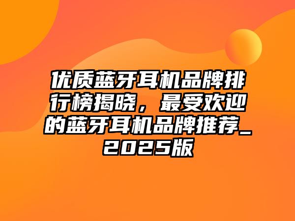 優(yōu)質(zhì)藍(lán)牙耳機(jī)品牌排行榜揭曉，最受歡迎的藍(lán)牙耳機(jī)品牌推薦_2025版