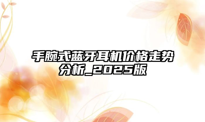 手腕式藍牙耳機價格走勢分析_2025版