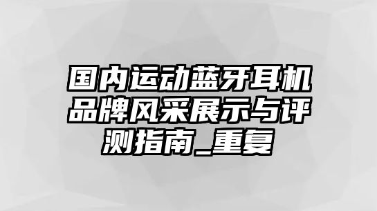 國(guó)內(nèi)運(yùn)動(dòng)藍(lán)牙耳機(jī)品牌風(fēng)采展示與評(píng)測(cè)指南_重復(fù)