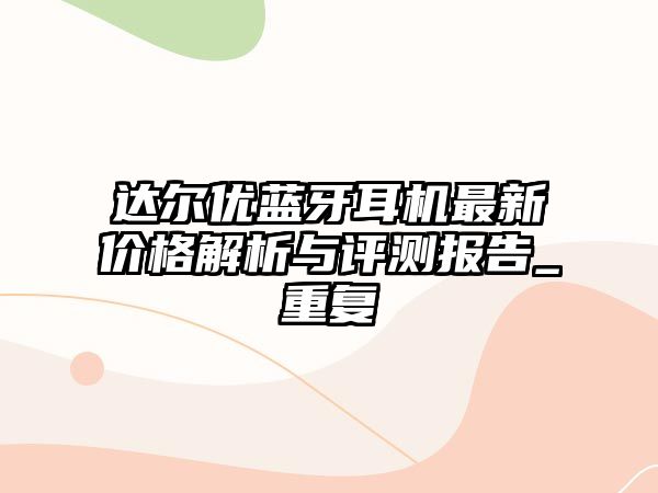 達爾優(yōu)藍牙耳機最新價格解析與評測報告_重復