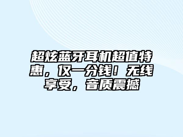 超炫藍(lán)牙耳機(jī)超值特惠，僅一分錢！無線享受，音質(zhì)震撼