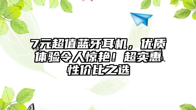 7元超值藍(lán)牙耳機(jī)，優(yōu)質(zhì)體驗(yàn)令人驚艷！超實(shí)惠性價比之選