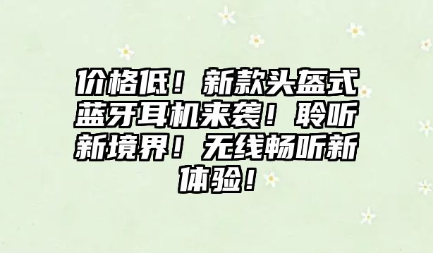 價(jià)格低！新款頭盔式藍(lán)牙耳機(jī)來(lái)襲！聆聽(tīng)新境界！無(wú)線暢聽(tīng)新體驗(yàn)！