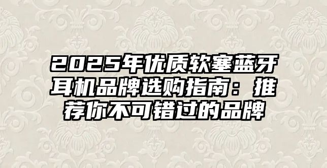 2025年優(yōu)質(zhì)軟塞藍牙耳機品牌選購指南：推薦你不可錯過的品牌
