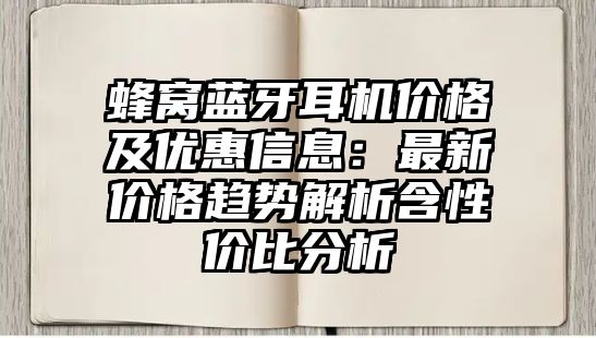 蜂窩藍牙耳機價格及優(yōu)惠信息：最新價格趨勢解析含性價比分析