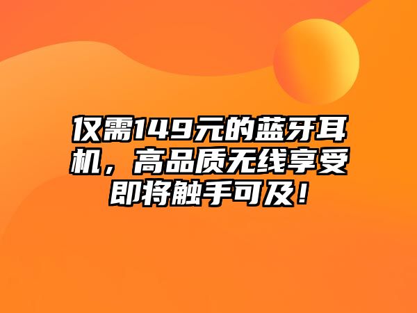 僅需149元的藍(lán)牙耳機(jī)，高品質(zhì)無線享受即將觸手可及！
