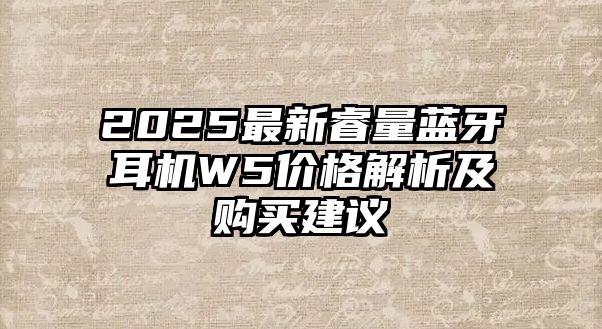 2025最新睿量藍(lán)牙耳機(jī)W5價格解析及購買建議