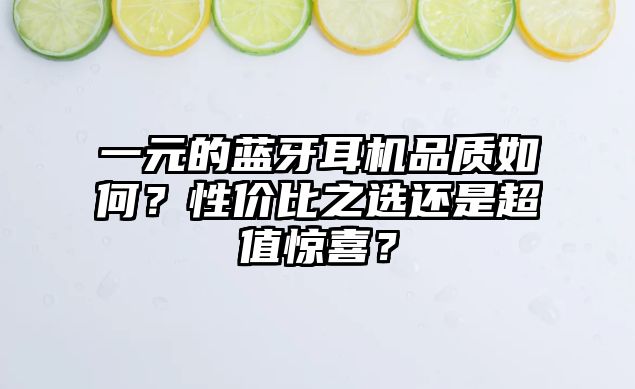 一元的藍(lán)牙耳機(jī)品質(zhì)如何？性價(jià)比之選還是超值驚喜？