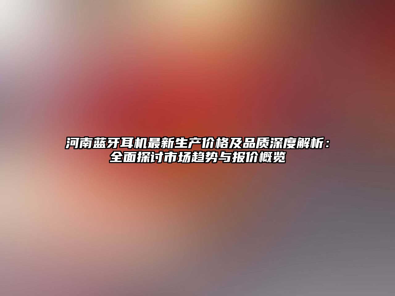 河南藍(lán)牙耳機(jī)最新生產(chǎn)價(jià)格及品質(zhì)深度解析：全面探討市場趨勢與報(bào)價(jià)概覽