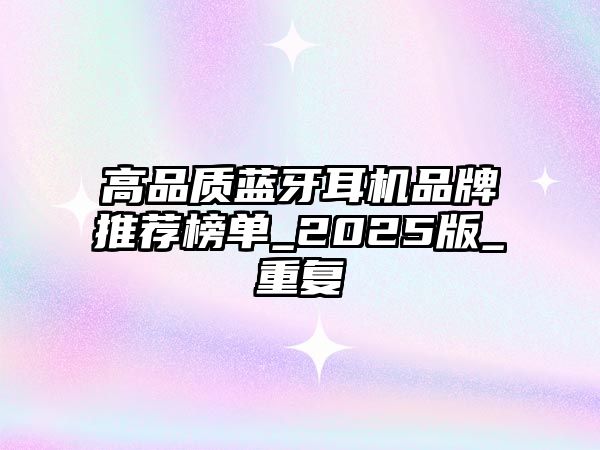 高品質(zhì)藍(lán)牙耳機(jī)品牌推薦榜單_2025版_重復(fù)