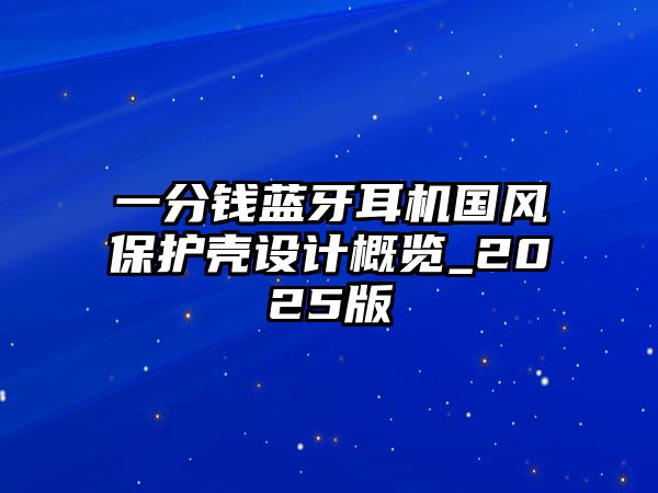 一分錢藍牙耳機國風保護殼設計概覽_2025版