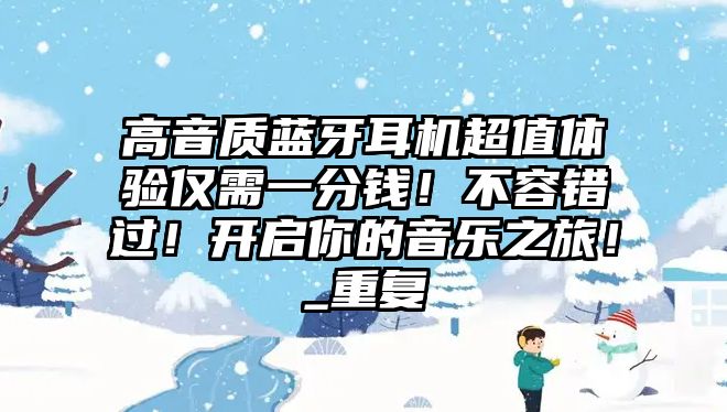 高音質(zhì)藍(lán)牙耳機超值體驗僅需一分錢！不容錯過！開啟你的音樂之旅！_重復(fù)
