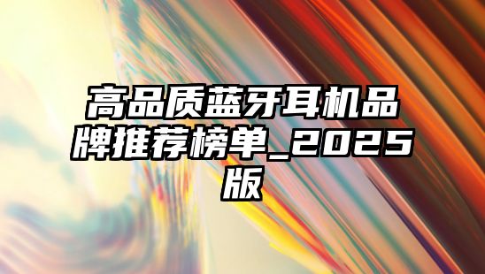 高品質(zhì)藍(lán)牙耳機(jī)品牌推薦榜單_2025版