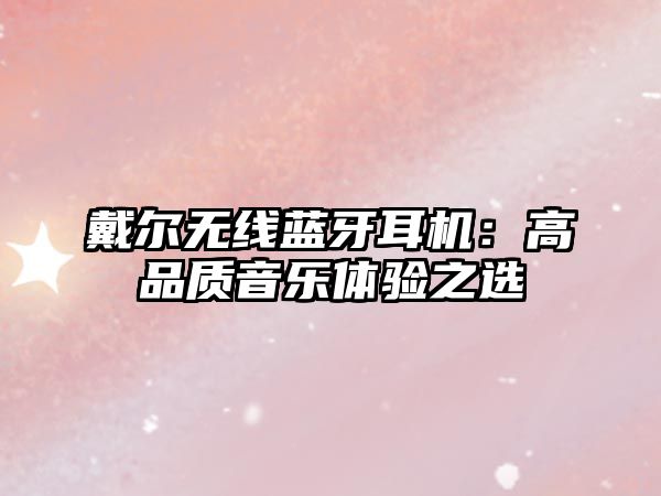 戴爾無線藍牙耳機：高品質(zhì)音樂體驗之選