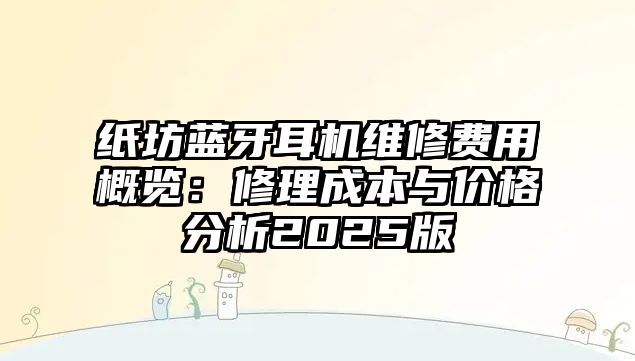 紙坊藍(lán)牙耳機維修費用概覽：修理成本與價格分析2025版
