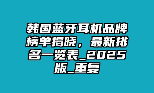 韓國(guó)藍(lán)牙耳機(jī)品牌榜單揭曉，最新排名一覽表_2025版_重復(fù)