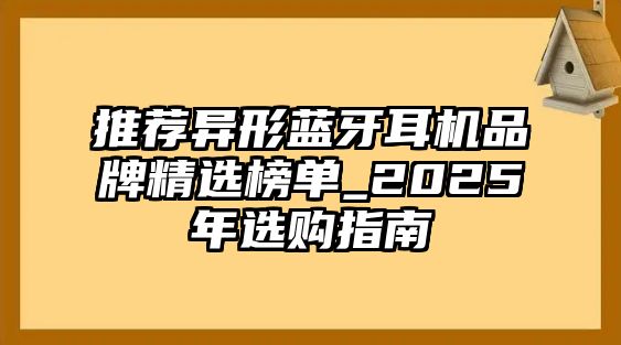 推薦異形藍(lán)牙耳機(jī)品牌精選榜單_2025年選購(gòu)指南