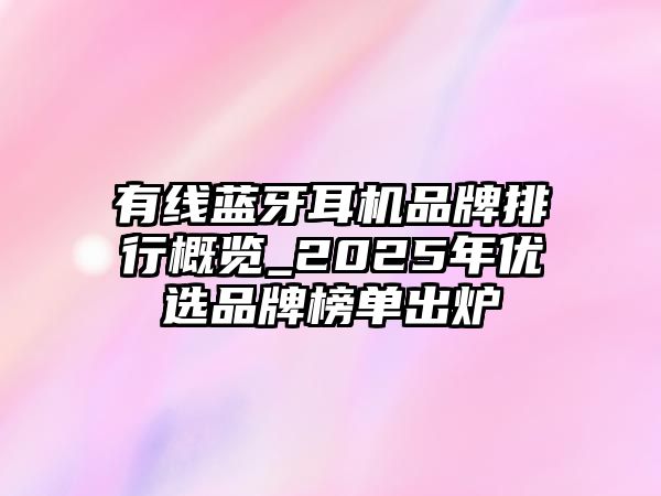 有線藍(lán)牙耳機(jī)品牌排行概覽_2025年優(yōu)選品牌榜單出爐