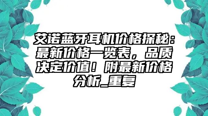 艾諾藍(lán)牙耳機(jī)價(jià)格探秘：最新價(jià)格一覽表，品質(zhì)決定價(jià)值！附最新價(jià)格分析_重復(fù)