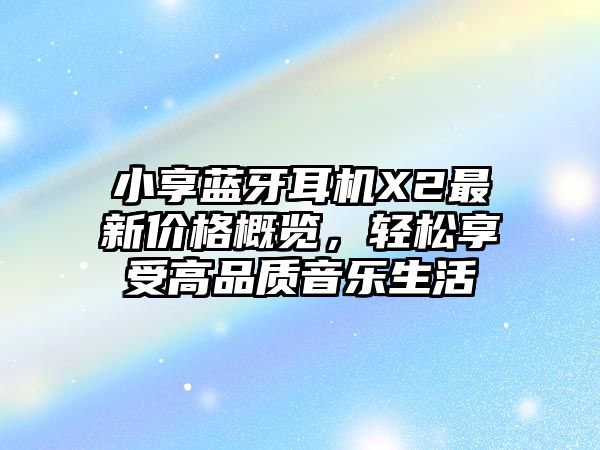 小享藍(lán)牙耳機(jī)X2最新價(jià)格概覽，輕松享受高品質(zhì)音樂(lè)生活