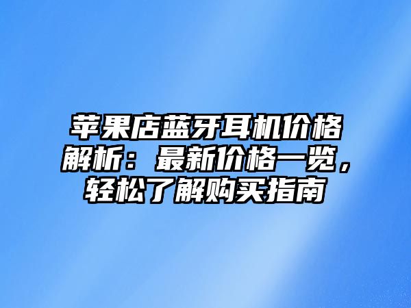 蘋果店藍(lán)牙耳機(jī)價(jià)格解析：最新價(jià)格一覽，輕松了解購買指南