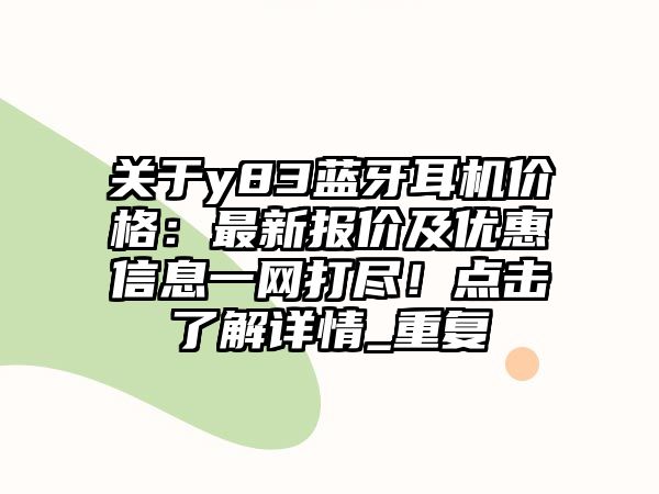 關(guān)于y83藍(lán)牙耳機(jī)價格：最新報價及優(yōu)惠信息一網(wǎng)打盡！點(diǎn)擊了解詳情_重復(fù)