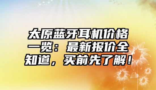 太原藍(lán)牙耳機(jī)價格一覽：最新報價全知道，買前先了解！