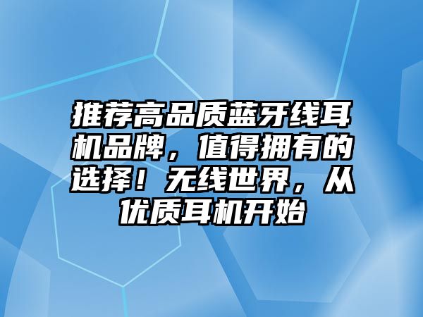 推薦高品質(zhì)藍(lán)牙線耳機(jī)品牌，值得擁有的選擇！無線世界，從優(yōu)質(zhì)耳機(jī)開始