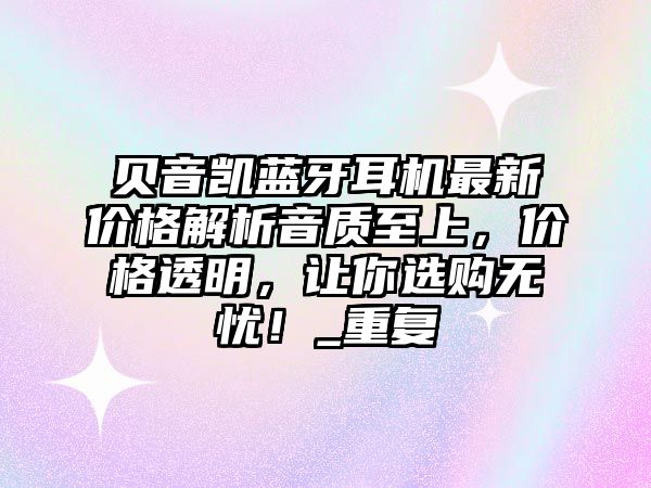 貝音凱藍牙耳機最新價格解析音質(zhì)至上，價格透明，讓你選購無憂！_重復