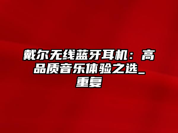 戴爾無線藍牙耳機：高品質(zhì)音樂體驗之選_重復(fù)