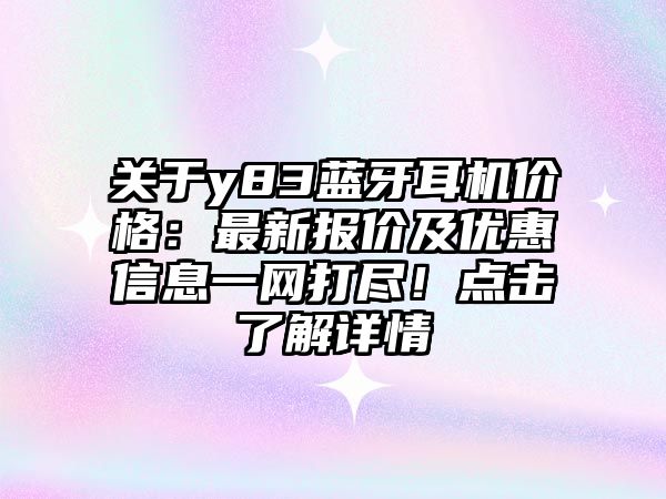 關(guān)于y83藍牙耳機價格：最新報價及優(yōu)惠信息一網(wǎng)打盡！點擊了解詳情