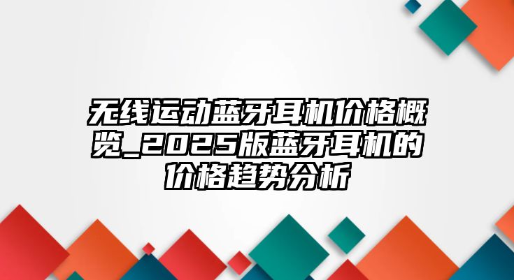 無(wú)線運(yùn)動(dòng)藍(lán)牙耳機(jī)價(jià)格概覽_2025版藍(lán)牙耳機(jī)的價(jià)格趨勢(shì)分析
