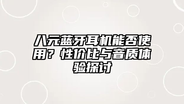 八元藍(lán)牙耳機(jī)能否使用？性價比與音質(zhì)體驗(yàn)探討
