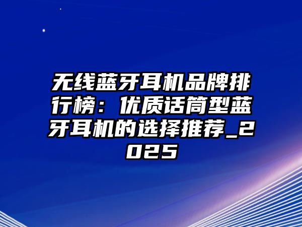 無線藍(lán)牙耳機(jī)品牌排行榜：優(yōu)質(zhì)話筒型藍(lán)牙耳機(jī)的選擇推薦_2025
