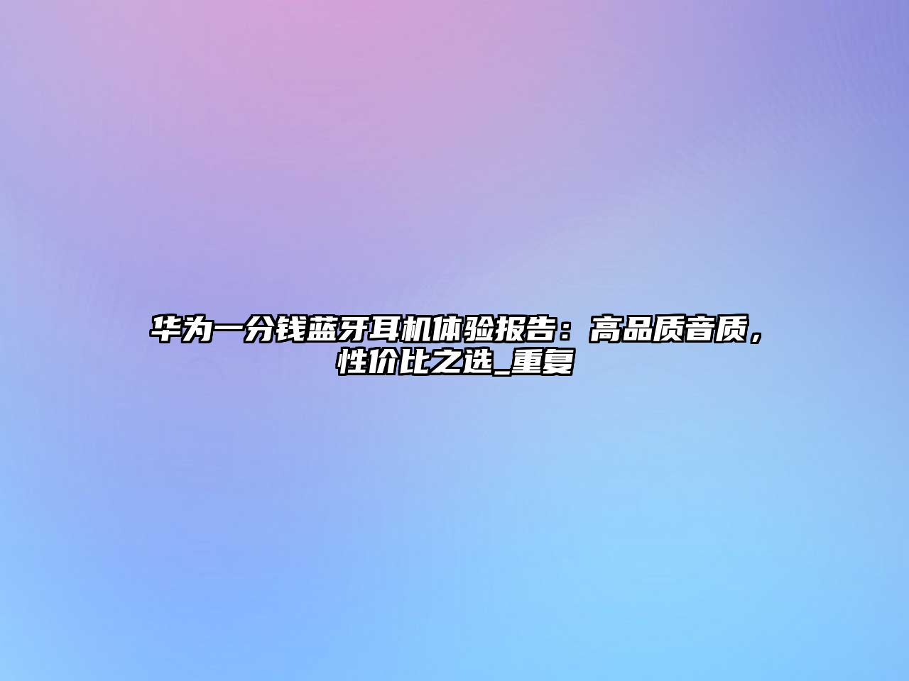 華為一分錢藍牙耳機體驗報告：高品質(zhì)音質(zhì)，性價比之選_重復(fù)