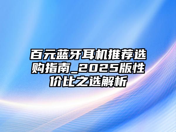 百元藍牙耳機推薦選購指南_2025版性價比之選解析
