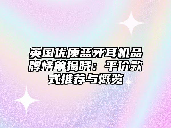 英國(guó)優(yōu)質(zhì)藍(lán)牙耳機(jī)品牌榜單揭曉：平價(jià)款式推薦與概覽