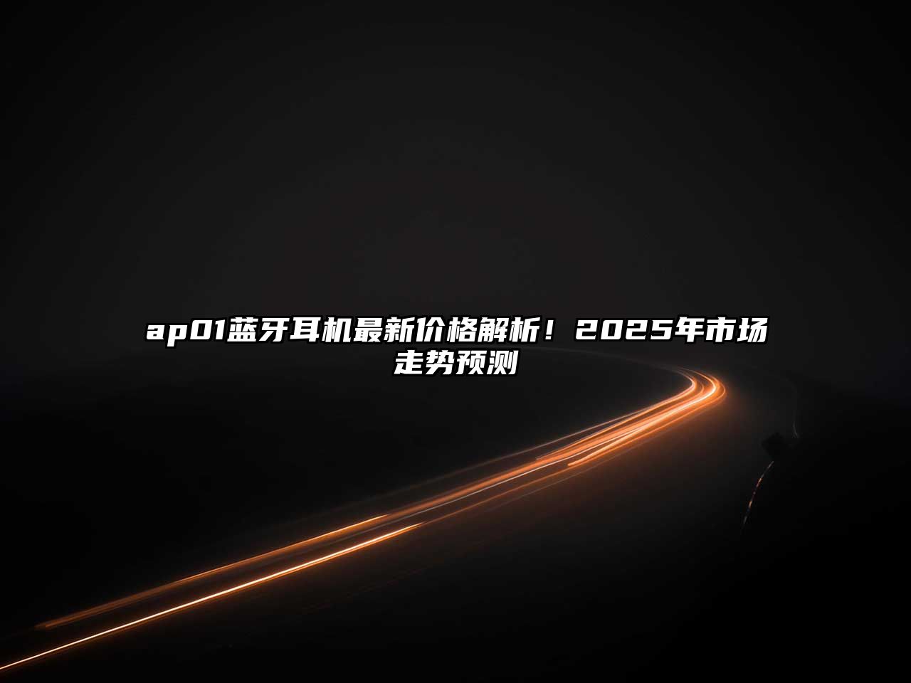 ap01藍牙耳機最新價格解析！2025年市場走勢預測