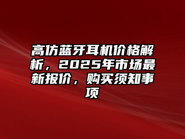 高仿藍牙耳機價格解析，2025年市場最新報價，購買須知事項
